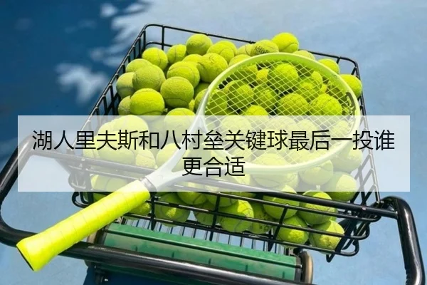 湖人里夫斯和八村垒关键球最后一投谁更合适