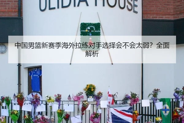 中国男篮新赛季海外拉练对手选择会不会太弱？全面解析